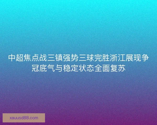中超焦点战三镇强势三球完胜浙江展现争冠底气与稳定状态全面复苏