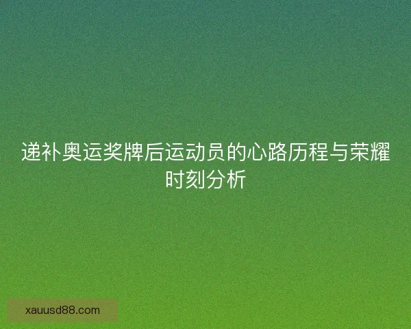 递补奥运奖牌后运动员的心路历程与荣耀时刻分析