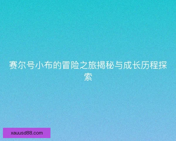 赛尔号小布的冒险之旅揭秘与成长历程探索