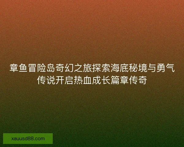 章鱼冒险岛奇幻之旅探索海底秘境与勇气传说开启热血成长篇章传奇