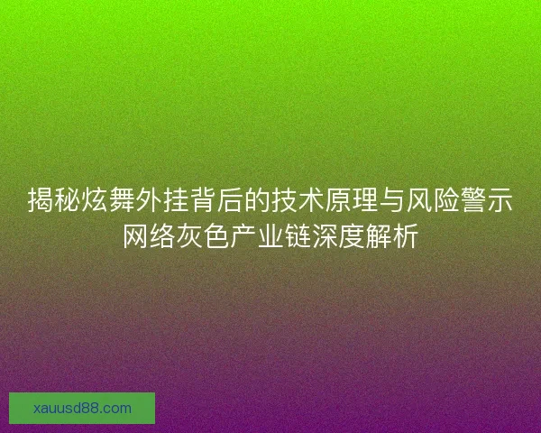 揭秘炫舞外挂背后的技术原理与风险警示网络灰色产业链深度解析 揭秘炫舞外挂背后的技术原理与风险警示网络灰色产业链深度解析