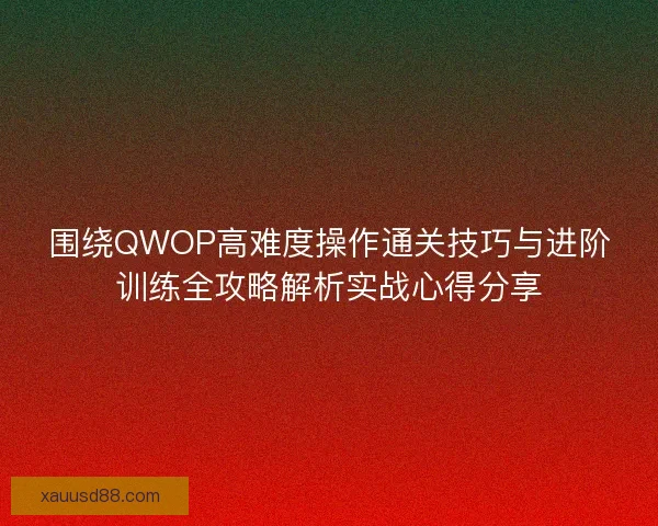 围绕QWOP高难度操作通关技巧与进阶训练全攻略解析实战心得分享 围绕QWOP高难度操作通关技巧与进阶训练全攻略解析实战心得分享