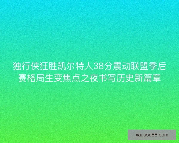 独行侠狂胜凯尔特人38分震动联盟季后赛格局生变焦点之夜书写历史新篇章